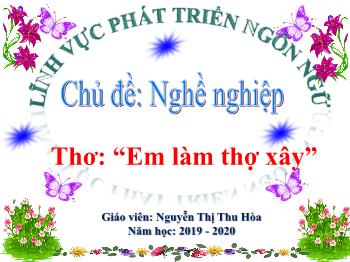 Bài giảng Mầm non Lớp Mầm - Chủ đề: Nghề nghiệp. Đề tài: Thơ “Em làm thợ xây” - Năm học 2019-2020 - Nguyễn Thị Thu Hòa