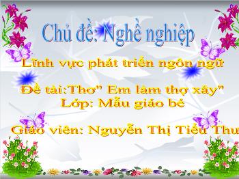 Bài giảng Mầm non Lớp Mầm - Chủ đề: Nghề nghiệp. Đề tài: Thơ Em làm thợ xây - Nguyễn Thị Tiểu Thư