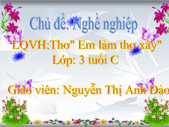 Bài giảng Mầm non Lớp Mầm - Chủ đề: Nghề nghiệp. Làm quen văn học: Thơ Em làm thợ xây - Nguyễn Thị Anh Đào