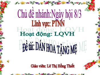 Bài giảng Mầm non Lớp Mầm - Chủ đề nhánh: Ngày hội 8/3. Đề tài: Dán hoa tặng mẹ - Lê Thị Hồng Thiết