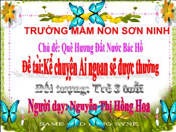 Bài giảng Mầm non Lớp Mầm - Chủ đề: Quê hương đất nước Bác Hồ. Đề tài: Kể chuyện Ai ngoan sẽ được thưởng - Nguyễn Thị Hồng Hoa