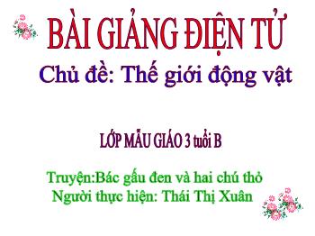 Bài giảng Mầm non Lớp Mầm - Chủ đề: Thế giới động vật. Đề tài: Truyện Bác gấu đen và hai chú thỏ - Thái Thị Xuân