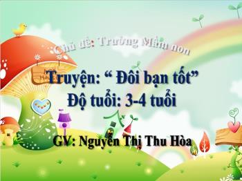 Bài giảng Mầm non Lớp Mầm - Chủ đề: Trường Mầm non. Đề tài: Truyện Đôi bạn tốt - Nguyễn Thị Thu Hòa