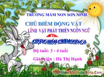 Bài giảng Mầm non Lớp Mầm - Chủ điểm: Động vật. Đề tài: Giọng hót chim sơn ca - Hà Thị Hạnh