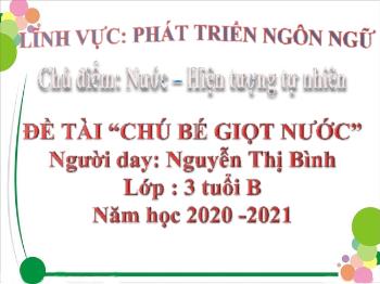 Bài giảng Mầm non Lớp Mầm - Chủ điểm: Nước-Hiện tượng trong tự nhiên. Đề tài: Chú bé giọt nước - Năm học 2020-2021 - Nguyễn Thị Bình