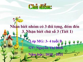 Bài giảng Mầm non Lớp Mầm - Chủ điểm: Thế giới động vật. Đề tài: Nhận biết nhóm có 3 đối tượng, đếm đến 3. Nhận biết chữ số 3 (Tiết 1) - Năm học 2020-2021 - Nguyễn Thị Bình