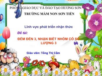 Bài giảng Mầm non Lớp Mầm - Đề tài: Đếm đến 3, nhận biết nhóm có số lượng 3 - Tống Thị Cẩm