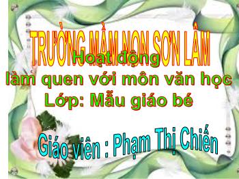 Bài giảng Mầm non Lớp Mầm - Đề tài: Hoạt động Làm quen với môn văn học - Phạm Thị Chiến