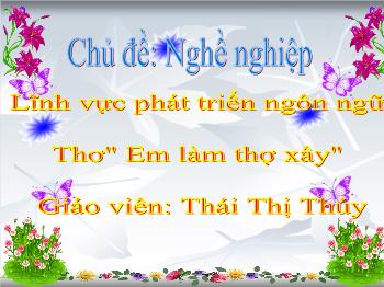 Bài giảng Mầm non Lớp Mầm - Đề tài: Thơ Em làm thợ xây - Thái Thị Thúy