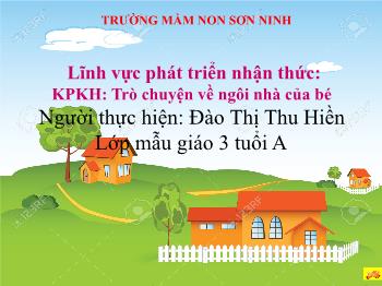 Bài giảng Mầm non Lớp Mầm - Đề tài: Trò chuyện về ngôi nhà của bé - Đào Thị Thu Hiền