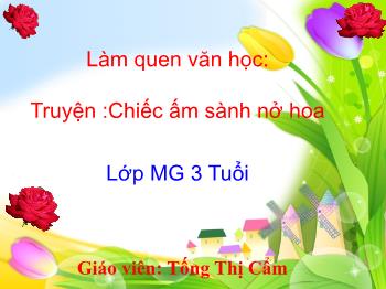 Bài giảng Mầm non Lớp Mầm - Đề tài: Truyện Chiếc ấm sành nở hoa - Tống Thị Cẩm