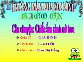 Bài giảng Mầm non Lớp Mầm - Đề tài: Truyện Chiếc ấm sành nở hoa - Phan Thị Hằng