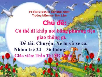 Bài giảng Mầm non Lớp Nhà trẻ - Chủ đề: Có thể đi khắp nơi bằng phương tiện giao thông gì. Đề tài: Truyện Xe lu và xe ca - Trần Thị Mỹ Châu