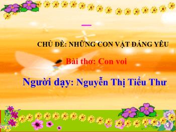 Bài giảng Mầm non Lớp Nhà trẻ - Chủ đề: Những con vật đáng yêu. Bài thơ: Con Voi - Nguyễn Thị Tiểu Thư