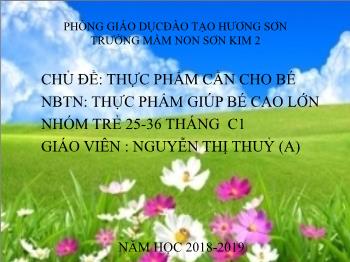 Bài giảng Mầm non Lớp Nhà trẻ - Chủ đề: Thực phẩm cần cho bé. Đề tài: Thực phẩm giúp bé cao lớn - Năm học 2018-2019 - Nguyễn Thị Thuỷ