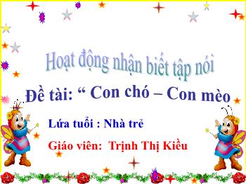 Bài giảng Mầm non Lớp Nhà trẻ - Đề tài: Hoạt động nhận biết tập nói Con chó. Con mèo - Trịnh Thị Kiều