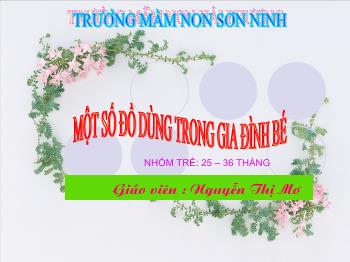 Bài giảng Mầm non Lớp Nhà trẻ - Đề tài: Một số đồ dùng trong gia đình bé - Nguyễn Thị Mơ