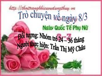 Bài giảng Mầm non Lớp Nhà trẻ - Đề tài: Trò chuyện về ngày 8/3 - Trần Thị Mỹ Châu