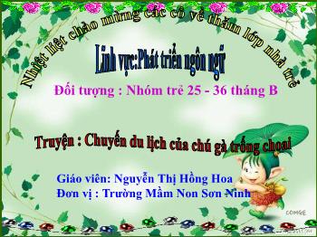 Bài giảng Mầm non Lớp Nhà trẻ - Đề tài: Truyện Chuyến du lịch của chú gà trống choai - Nguyễn Thị Hồng Hoa