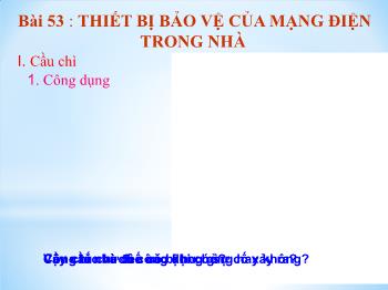 Bài giảng Công Nghệ Lớp 8 - Tiết 47, Bài 53: Thiết bị bảo vệ của mạng điện trong nhà