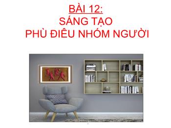 Bài giảng Mĩ thuật Lớp 7 Sách Cánh diều - Bài 12: Sáng tạo phù điêu nhóm người