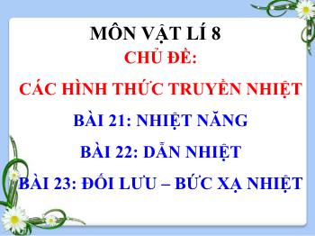 Bài giảng Vật lí Lớp 8 - Chủ đề: Các hình thức truyền nhiệt - Bài 21: Nhiệt năng