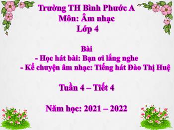 Âm nhạc Lớp 4 - Tuần 4, Tiết 4, Bài: Học hát bài: Bạn ơi lắng nghe; Kể chuyện âm nhạc: Tiếng hát Đào Thị Huệ - Năm học 2021-2022 - Trần Văn Diện