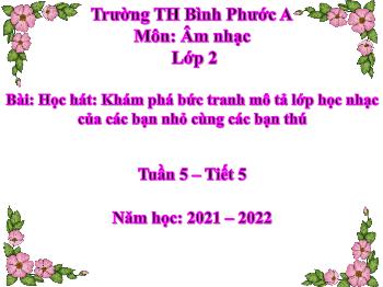 Bài giảng Âm nhạc Lớp 2 (Chân trời sáng tạo) - Tuần 5, Tiết 5, Bài: Học hát: Khám phá bức tranh mô tả lớp học nhạc của các bạn nhỏ cùng các bạn thú - Năm học 2021-2022 - Trần Văn Diện
