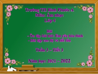 Bài giảng Âm nhạc Lớp 4 - Tuần 3, Tiết 3, Bài: Ôn tập bài hát: Em yêu Hòa Bình; Bài tập cao độ và tiết tấu - Năm học 2021-2022 - Trần Văn Diện