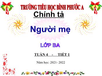 Bài giảng Chính tả Lớp 3 - Tuần 4, Nghe – viết: Người mẹ - Năm học 2021-2022 - Trường Tiểu học Bình Phước A