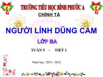 Bài giảng Chính tả Lớp 3 - Tuần 5, Nghe – viết: Người lính dũng cảm - Năm học 2021-2022 - Trường Tiểu học Bình Phước A