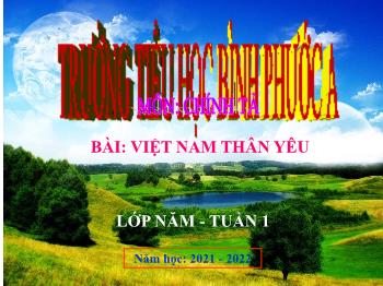 Bài giảng Chính tả Lớp 5 - Tuần 1, Bài: Việt Nam thân yêu - Năm học 2021-2022 - Trường Tiểu học Bình Phước A