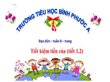 Bài giảng Đạo đức Lớp 4 - Tuần 8, Bài: Tiết kiệm tiền của (Tiết 1, 2) - Năm học 2021-2022 - Trường Tiểu học Bình Phước A