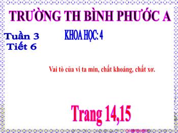 Bài giảng Khoa học Lớp 4 - Tuần 3, Tiết 6: Vai tò của vi ta min, chất khoáng, chất xơ - Trường Tiểu học Bình Phước A