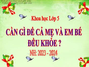 Bài giảng Khoa học Lớp 5 - Bài 5: Cần gì để cả mẹ và em bé đều khỏe? - Năm học 2023-2024