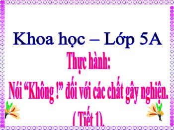 Bài giảng Khoa học Lớp 5 - Bài: Thực hành: Nói “Không !” đối với các chất gây nghiện (Tiết 1)