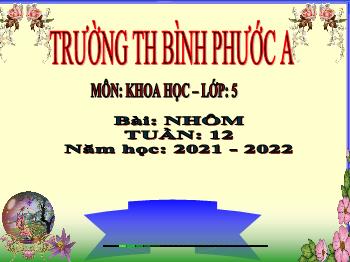 Bài giảng Khoa học Lớp 5 - Tuần 12, Bài: Nhôm - Năm học 2021-2022 - Trường Tiểu học Bình Phước A
