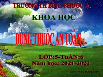 Bài giảng Khoa học Lớp 5 - Tuần 6, Bài: Dùng thuốc an toàn - Năm học 2021-2022 - Lê Trường Chinh