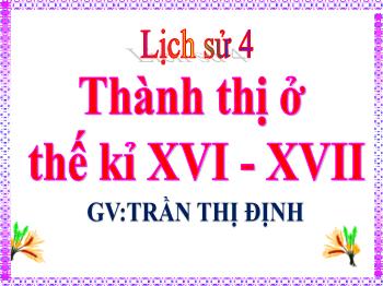 Bài giảng Lịch sử 4 - Bài 23: Thành thị ở thế kỉ XVI–XVII - Trần Thị Định