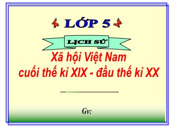Bài giảng Lịch sử Lớp 5 - Bài 4: Xã hội Việt Nam cuối thế kỉ XIX, đầu thế kỉ XX - Năm học 2021-2022 - Trường Tiểu học Chánh An A