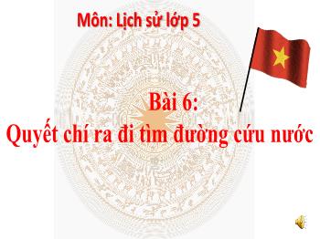 Bài giảng Lịch sử Lớp 5 - Bài 6: Quyết chí ra đi tìm đường cứu nước - Trường Tiểu học Chánh An A