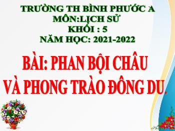 Bài giảng Lịch sử Lớp 5 - Bài: Phan Bội Châu và phong trào Đông Du - Năm học 2021-2022 - Trường Tiểu học Bình Phước A