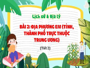 Bài giảng Lịch sử và Địa lí Lớp 4 - Bài 2: Địa phương em (tỉnh, Thành phố trực thuộc trung ương) (Tiết 2)