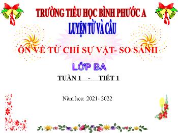 Bài giảng Luyện từ và câu Lớp 3 - Tuần 1, Tiết 1: Ôn về từ chỉ sự vật – So sánh - Năm học 2021-2022 - Trường Tiểu học Bình Phước A