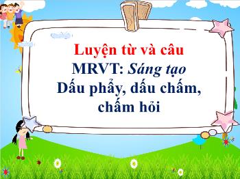 Bài giảng Luyện từ và câu Lớp 3 - Tuần 17, Mở rộng vốn từ: Sáng tạo. Dấu phẩy, dấu chấm, chấm hỏi - Năm học 2021-2022 - Đoàn Thị Kiều Hưng