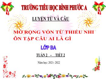 Bài giảng Luyện từ và câu Lớp 3 - Tuần 2, Mở rộng vốn từ: Thiếu nhi. Ôn tập câu Ai là gì? - Năm học 2021-2022 - Trường Tiểu học Bình Phước A