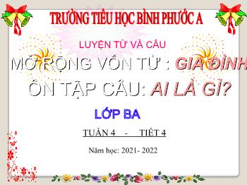 Bài giảng Luyện từ và câu Lớp 3 - Tuần 4, Tiết 4, Mở rộng vốn từ: Gia đình. Ôn tập câu Ai là gì? - Năm học 2021-2022 - Trường Tiểu học Bình Phước A