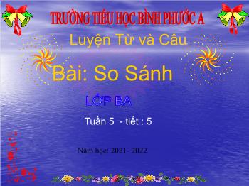 Bài giảng Luyện từ và câu Lớp 3 - Tuần 5, Tiết 5, Bài: So Sánh - Năm học 2021-2022 - Trường Tiểu học Bình Phước A