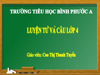 Bài giảng Luyện từ và câu Lớp 4 (Chân trời sáng tạo) - Bài: Luyện tập về động từ 2023-2024 - Cao Thị Thanh Tuyến