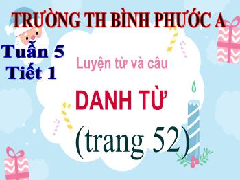 Bài giảng Luyện từ và câu Lớp 4 - Tuần 5, Bài: Danh từ - Trường Tiểu học Bình Phước A